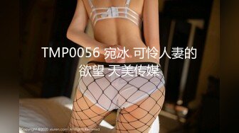 TMP0056 宛冰 可怜人妻的欲望 天美传媒