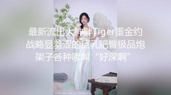 最新流出大神胖Tiger重金约战略显羞涩的巨乳肥臀极品炮架子各种嗲叫“好深啊”