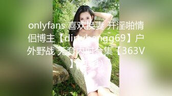 onlyfans 喜欢换妻 开淫啪情侣博主【dirtybangg69】户外野战 无套内射合集【363V】 (161)