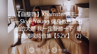 【自整理】Xhamster博主——Skye_Young 健身教练露出他的大屌 我一定要舔一下  最新高清视频合集【52V】  (2)