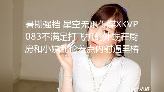 暑期强档 星空无限传媒XKVP083不满足打飞机的外甥在厨房和小姨乱伦差点内射逼里椿芽