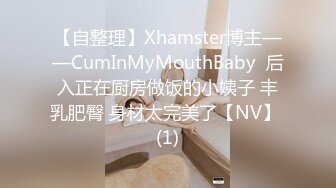 【自整理】Xhamster博主——CumInMyMouthBaby  后入正在厨房做饭的小姨子 丰乳肥臀 身材太完美了【NV】 (1)