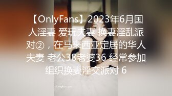 【OnlyFans】2023年6月国人淫妻 爱玩夫妻 换妻淫乱派对②，在马来西亚定居的华人夫妻 老公38老婆36 经常参加组织换妻淫交派对 6