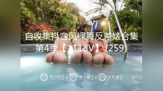 自收集抖音风裸舞反差婊合集第4季【1118V】 (259)