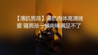 【薄肌男孩】薄肌肉体高清做爱 骚男孩一根肉棒满足不了～