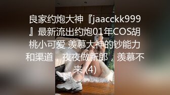 良家约炮大神『jaacckk999』最新流出约炮01年COS胡桃小可爱 羡慕大神的钞能力和渠道，夜夜做新郎，羡慕不来 (4)