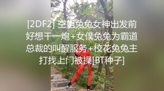 [2DF2] 空姐兔兔女神出发前好想干一炮+女僕兔兔为霸道总裁的叫醒服务+校花兔兔主打找上门被操[BT种子]