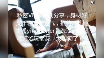 私密VIP群福利分享，身材好又年轻又很骚气，推特网红博主【yingBetter】洗澡道具紫薇打炮玩菊花，太母狗了 (2)