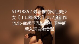 STP18852 最新推特网红美少女【工口糯米姬】大尺度新作流出-童颜巨乳长筒袜 卫生间后入玩白嫩美臀