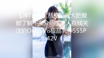 【冲T杏梨】私拍豪乳大肥臀都了解不多介绍了万人在线关注的Onlyfans极品乳神555P 42V