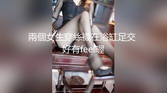 兩個女生穿絲襪在浴缸足交 好有feel喔