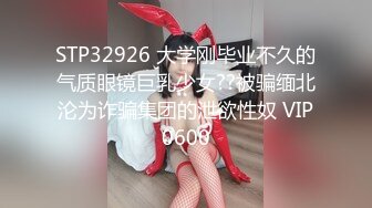 STP32926 大学刚毕业不久的气质眼镜巨乳少女??被骗缅北沦为诈骗集团的泄欲性奴 VIP0600