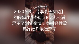 2020.9.3，【李会长探花】约良家小少妇玩3P，老公满足不了到处偷情，身材好性欲强连续几炮满足了