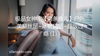 极品女神！【两条鱼儿】户外美腿丝足~冰棍猛插~超级过瘾 (1)