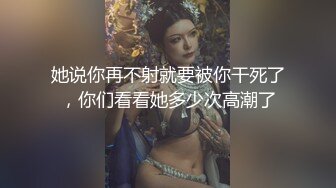 她说你再不射就要被你干死了，你们看看她多少次高潮了