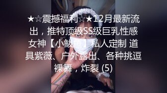 ★☆震撼福利☆★12月最新流出，推特顶级SS级巨乳性感女神【小鲅鱼】私人定制 道具紫薇、户外露出、各种挑逗裸舞，炸裂 (5)