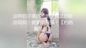 这种奶子谁能拒绝？真正的极品母狗！就要狠狠操！【约她看简阶】