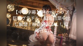 【中文字幕】94cmHカップ巨乳グラドル！似鸟日菜中出し解禁！移籍SPECIAL！ 似鸟日菜