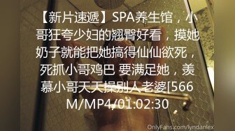 【新片速遞】SPA养生馆，小哥狂夸少妇的翘臀好看，摸她奶子就能把她搞得仙仙欲死，死抓小哥鸡巴 要满足她，羡慕小哥天天操别人老婆[566M/MP4/01:02:30