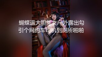  蝴蝶逼大胆美女户外露出勾引个网约车司机到厕所啪啪