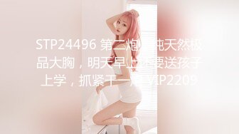 STP24496 第二炮，纯天然极品大胸，明天早上还要送孩子上学，抓紧干一炮 VIP2209