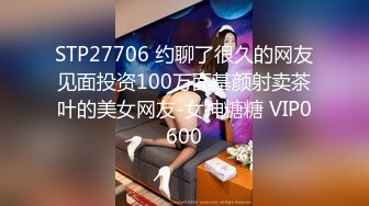 STP27706 约聊了很久的网友见面投资100万面基颜射卖茶叶的美女网友-女神糖糖 VIP0600