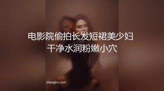 电影院偷拍长发短裙美少妇 干净水润粉嫩小穴