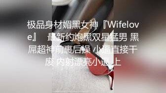 极品身材媚黑女神『Wifelove』✿最新约炮黑双星猛男 黑屌超神前裹后操 小逼直接干废 内射漂亮小逼 上