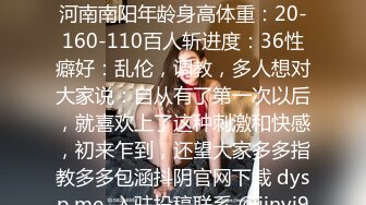 抖阴昵称：爽歪歪常住城市：河南南阳年龄身高体重：20-160-110百人斩进度：36性癖好：乱伦，调教，多人想对大家说：自从有了第一次以后，就喜欢上了这种刺激和快感，初来乍到，还望大家多多指教多多包涵抖阴官网下载 dysp.me  入驻投稿联系 @jinyi9