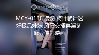 MCY-0138 凌薇 将计就计迷奸极品妹妹 风雪交插喜淫冬 麻豆传媒映画