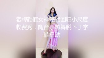 老牌颜值女神曦熙回归小尺度收费秀，随音乐热舞脱下丁字裤扭动