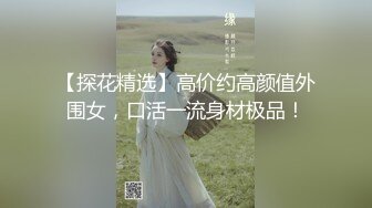 【探花精选】高价约高颜值外围女，口活一流身材极品！