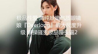 极品性爱 清纯妖媚气质眼镜娘『Deerlong』最大尺度升级 爆操骚货极品馒头逼2