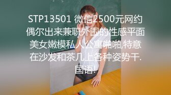 STP13501 微信2500元网约偶尔出来兼职外围的性感平面美女嫩模私人公寓啪啪,特意在沙发和茶几上各种姿势干.国语!