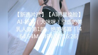 【新速片遞】【AI明星换脸】 AI-杨幂（大咪咪）空虚的美乳人妻第1部，绝美杨幂！[464.54M/MP4/00:16:26]