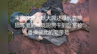 丰满纹身人妖大屌还很长直接插嘴里到喉咙厨房干到卧室轮番操彼此的菊带劲