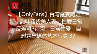 【OnlyFans】台湾骚妻阿姐，韵味骚货美人妻，性爱日常反差VIP订阅，日常性爱，自慰露出裸体艺术写真 37