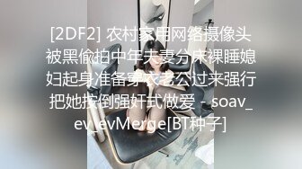 [2DF2] 农村家用网络摄像头被黑偸拍中年夫妻分床裸睡媳妇起身准备穿衣老公过来强行把她按倒强奸式做爱 - soav_ev_evMerge[BT种子]