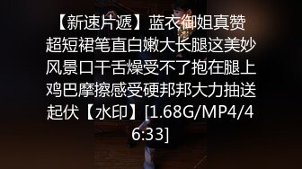 【新速片遞】蓝衣御姐真赞 超短裙笔直白嫩大长腿这美妙风景口干舌燥受不了抱在腿上鸡巴摩擦感受硬邦邦大力抽送起伏【水印】[1.68G/MP4/46:33]