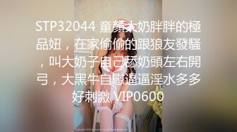 STP32044 童顏大奶胖胖的極品妞，在家偷偷的跟狼友發騷，叫大奶子自己舔奶頭左右開弓，大黑牛自慰逼逼淫水多多好刺激 VIP0600