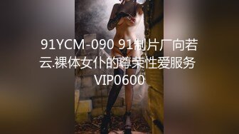 91YCM-090 91制片厂向若云.裸体女仆的尊荣性爱服务 VIP0600