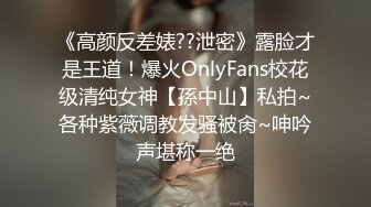 《高颜反差婊??泄密》露脸才是王道！爆火OnlyFans校花级清纯女神【孫中山】私拍~各种紫薇调教发骚被肏~呻吟声堪称一绝