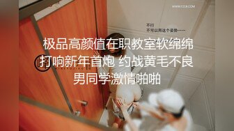  极品高颜值在职教室软绵绵打响新年首炮 约战黄毛不良男同学激情啪啪