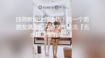  会所探花操骚女技师，69姿势掏屌磨穴，骑乘位就在洞磨蹭，换了个肥穴，翘起屁股爆操