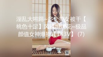 淫乱大啪踢~多个美女被干【桃色十足】风骚姐妹花~极品颜值女神爆操【133V】 (7)