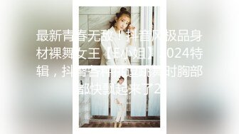 最新青春无敌！抖音风极品身材裸舞女王【E小姐】2024特辑，抖臀各种挑逗跳舞时胸部都快飘起来了2