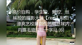 高价自购，学生控、臀控、丝袜控的摄影大师【rosi】私拍，漂亮艺校舞蹈生透明丝袜内内露毛骆驼趾一字马 (6)