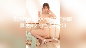 某水疗会所800元选了个刚离异没多久的性感美少妇