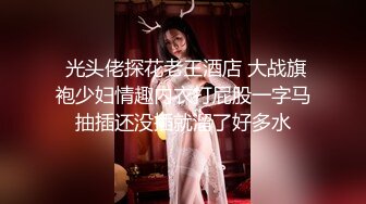  光头佬探花老王酒店 大战旗袍少妇情趣内衣打屁股一字马抽插还没插就溜了好多水