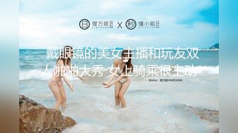   戴眼镜的美女主播和玩友双人啪啪大秀 女上骑乘很主动